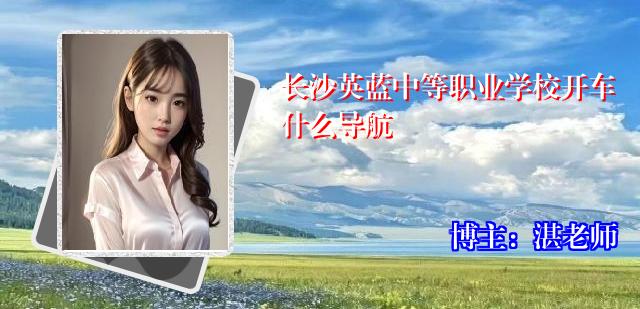 长沙英蓝中等职业学校开车什么导航