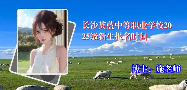 长沙英蓝中等职业学校2025级新生报名时间
