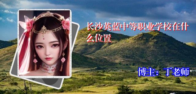 长沙英蓝中等职业学校在什么位置