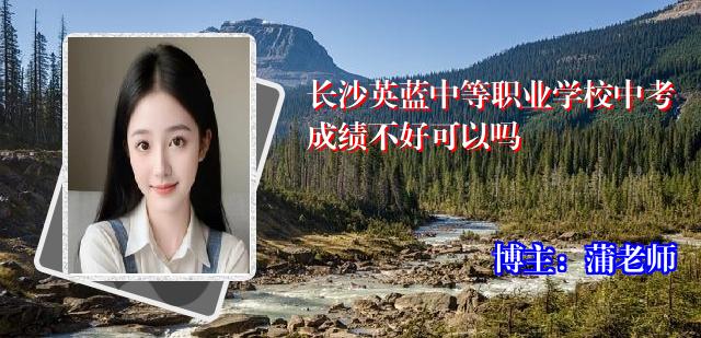长沙英蓝中等职业学校中考成绩不好可以吗
