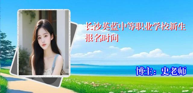 长沙英蓝中等职业学校新生报名时间