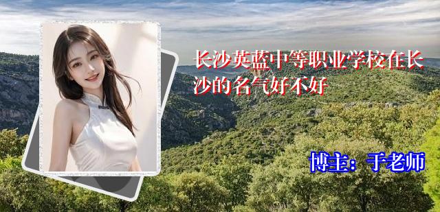 长沙英蓝中等职业学校在长沙的名气好不好