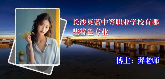 长沙英蓝中等职业学校有哪些特色专业
