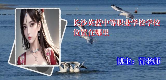 长沙英蓝中等职业学校学校位置在哪里