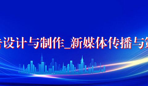 广告设计与制作_新媒体传播与策划