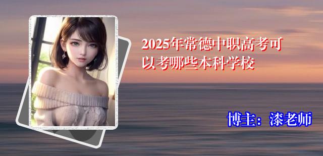 2025年常德中职高考可以考哪些本科学校