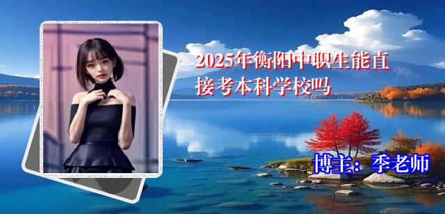 2025年衡阳中职生能直接考本科学校吗