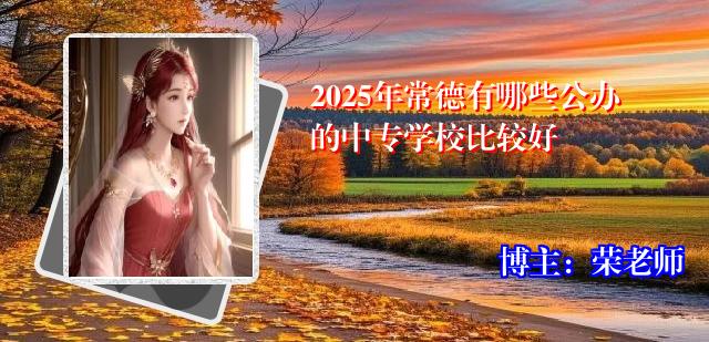 2025年常德有哪些公办的中专学校比较好