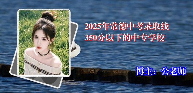 2025年常德中考录取线350分以下的中专学校