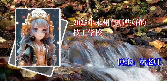 2025年永州有哪些好的技工学校