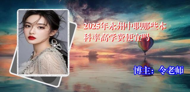 2025年永州中职哪些本科率高学费便宜吗