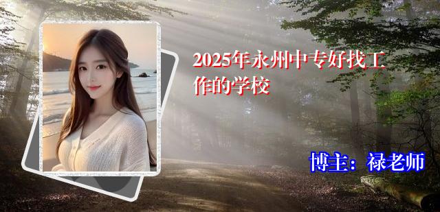 2025年永州中专好找工作的学校