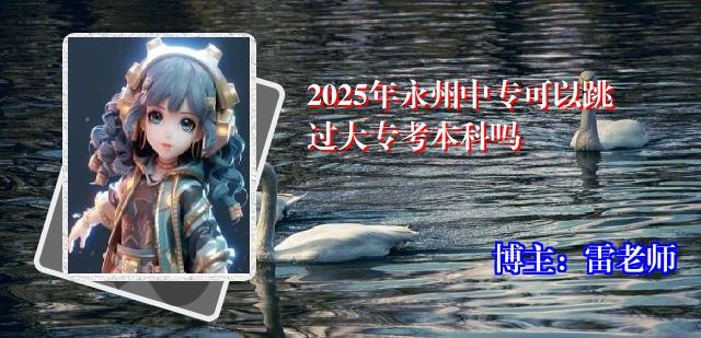 2025年永州中专可以跳过大专考本科吗