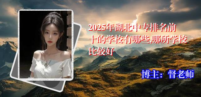 2025年湖北中专排名前十的学校有哪些,哪所学校比较好