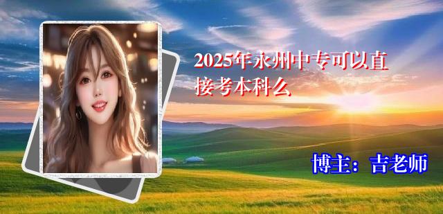 2025年永州中专可以直接考本科么
