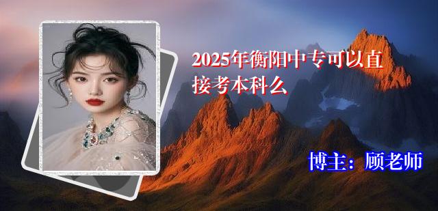 2025年衡阳中专可以直接考本科么