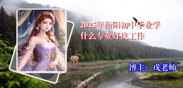 2025年衡阳初中毕业学什么专业好找工作