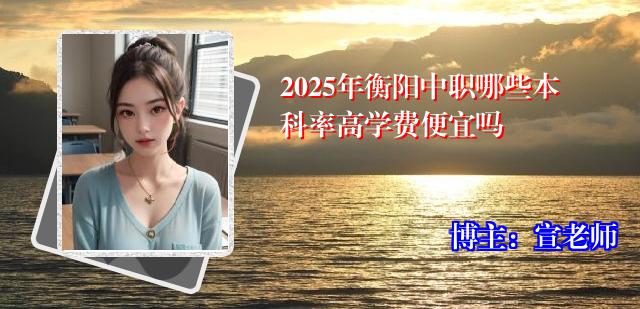 2025年衡阳中职哪些本科率高学费便宜吗