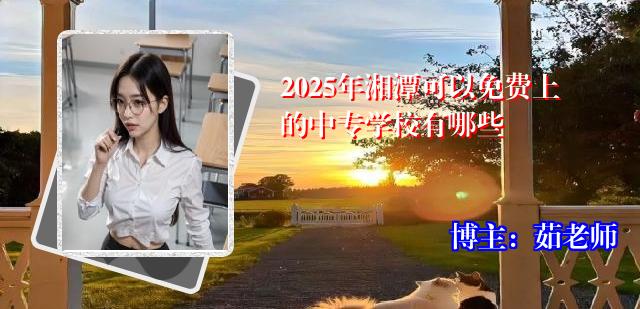 2025年湘潭可以免费上的中专学校有哪些