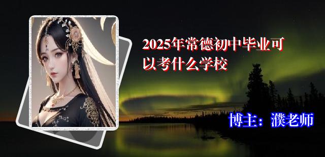 2025年常德初中毕业可以考什么学校