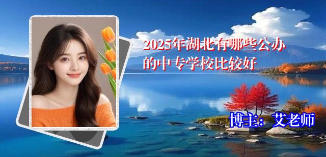 2025年湖北有哪些公办的中专学校比较好