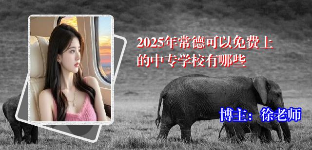 2025年常德可以免费上的中专学校有哪些
