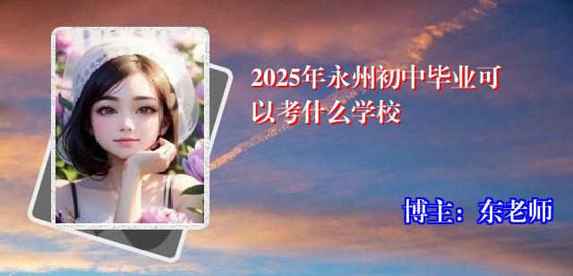 2025年永州初中毕业可以考什么学校