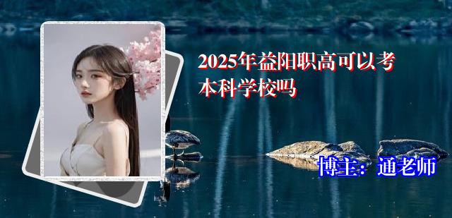 2025年益阳职高可以考本科学校吗