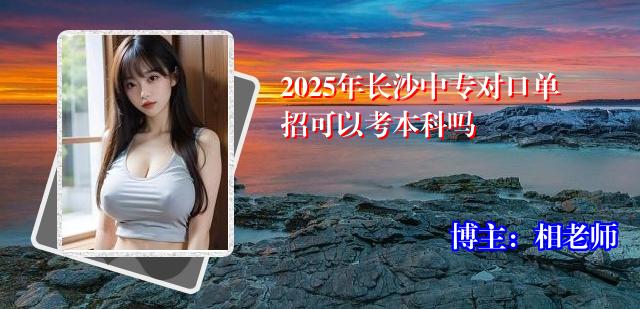 2025年长沙中专对口单招可以考本科吗
