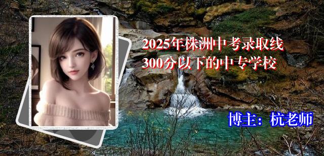 2025年株洲中考录取线300分以下的中专学校