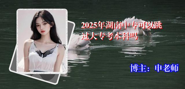 2025年湖南中专可以跳过大专考本科吗