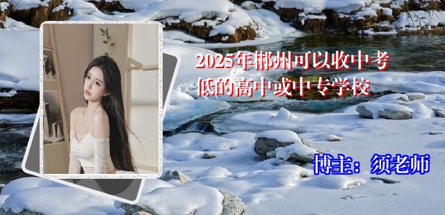 2025年郴州可以收中考低的高中或中专学校