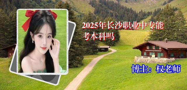 2025年长沙职业中专能考本科吗