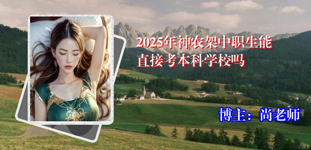 2025年神农架中职生能直接考本科学校吗