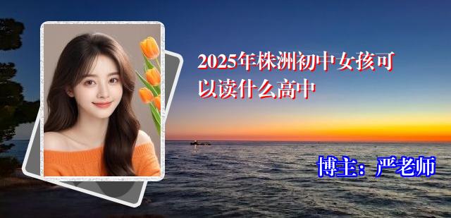 2025年株洲初中女孩可以读什么高中