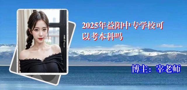 2025年益阳中专学校可以考本科吗