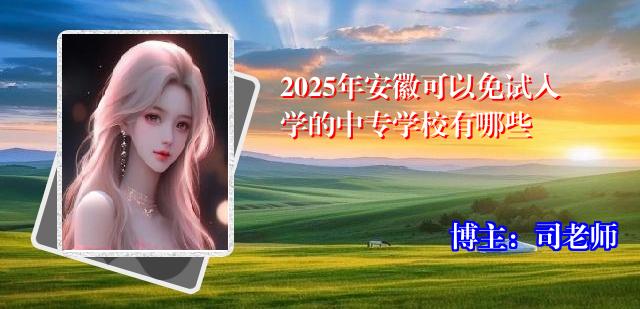 2025年安徽可以免试入学的中专学校有哪些
