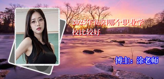 2025年衡阳哪个职业学校比较好