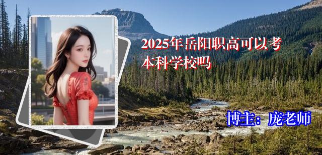 2025年岳阳职高可以考本科学校吗