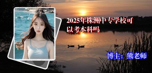 2025年株洲中专学校可以考本科吗