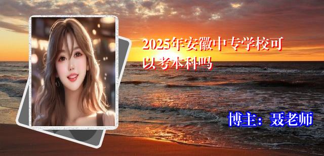 2025年安徽中专学校可以考本科吗
