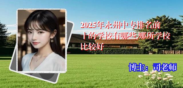 2025年永州中专排名前十的学校有哪些,哪所学校比较好