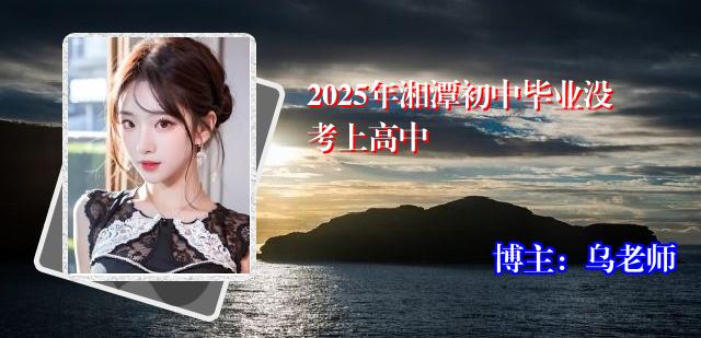 2025年湘潭初中毕业没考上高中