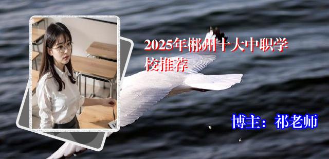 2025年郴州十大中职学校推荐