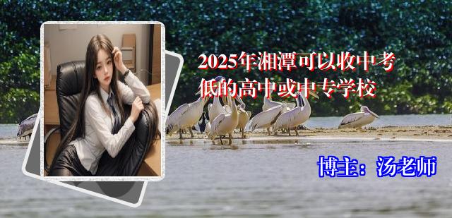 2025年湘潭可以收中考低的高中或中专学校