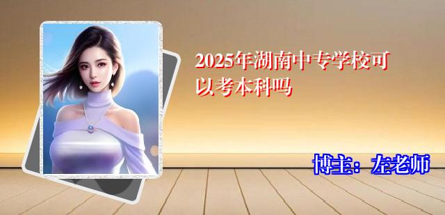 2025年湖南中专学校可以考本科吗