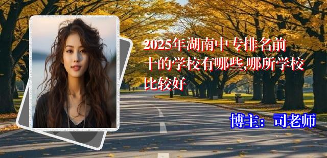 2025年湖南中专排名前十的学校有哪些,哪所学校比较好