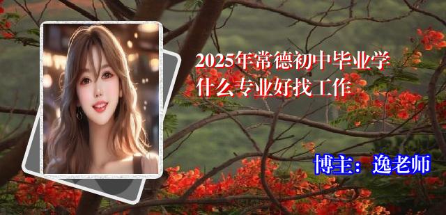 2025年常德初中毕业学什么专业好找工作