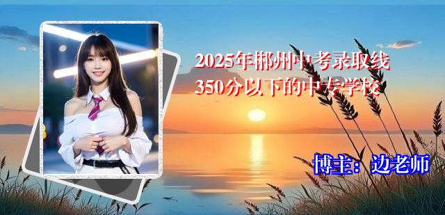 2025年郴州中考录取线350分以下的中专学校