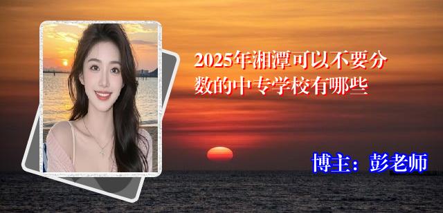 2025年湘潭可以不要分数的中专学校有哪些